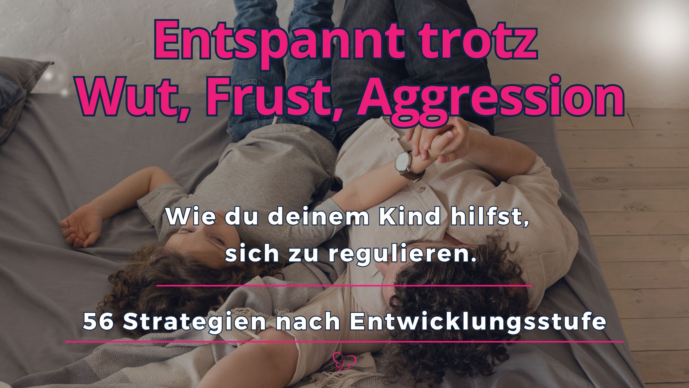 Entspannt trotz 
Wut, Frust, Aggression. Wie du deinem Kind hilfst, 
sich zu regulieren.56 Strategien nach Entwicklungsstufe